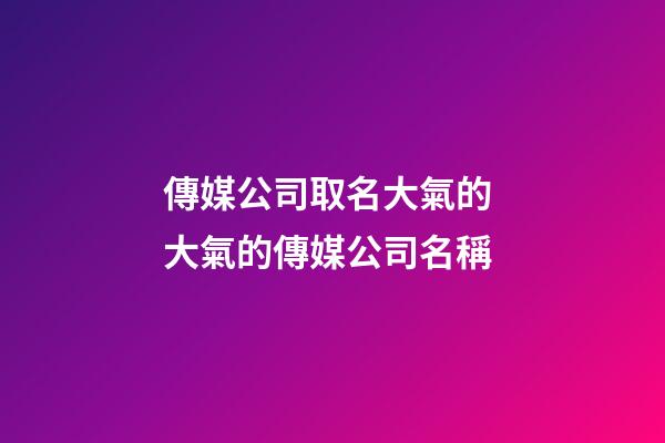 傳媒公司取名大氣的 大氣的傳媒公司名稱-第1張-公司起名-玄機(jī)派